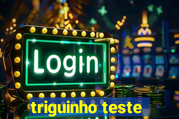 triguinho teste